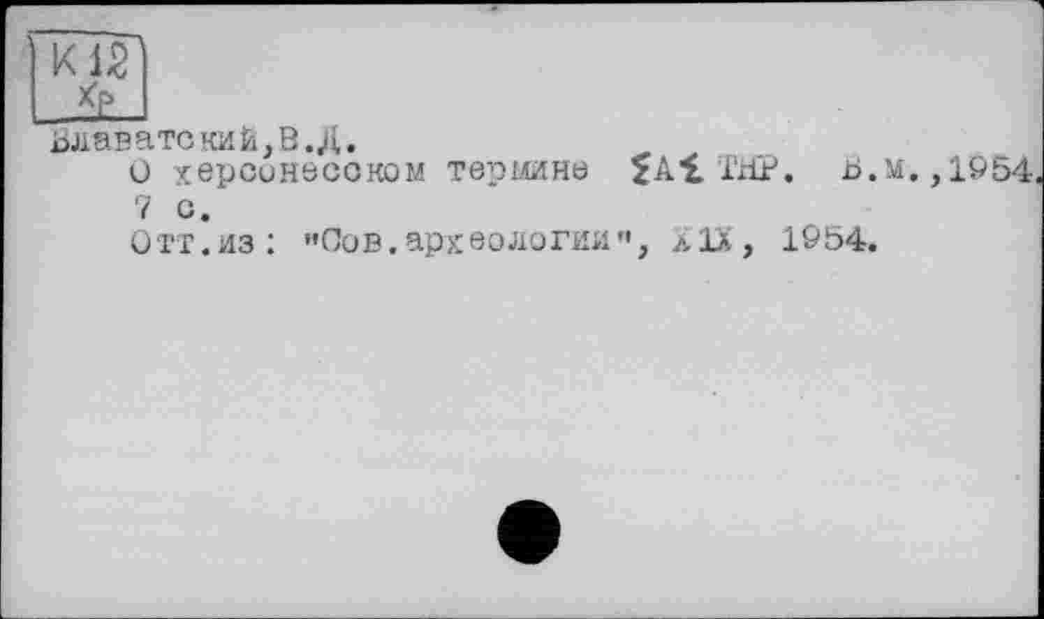 ﻿Блаватский,В.Д.
о херсинесоком термине JAtTHP. Б.м., 1954.
7 с.
отт.из: ”Оов.археологии”, лІХ, 1954.